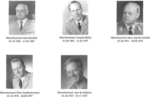 Oberstleutnant Hans-Joachim Schenk 01.04.1971 - 30.09.1973 Oberstleutnant Leopold Mller 01.04.1967 - 31.03.1971 Oberstleutnant Jose de Ondarza 01.10.1977 - 01.11.1977 Oberstleutnant Peter Goedeckemeyer 01.10.1973 - 30.09.1977 Oberstleutnant Hans Bundfu 01.10.1964 - 31.03.1967