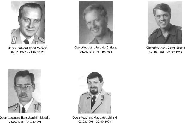 Oberstleutnant Georg Eberle 02.10.1981 - 23.09.1988 Oberstleutnant Jose de Ondarza 24.02.1979 - 01.10.1981 Oberstleutnant Klaus Matschinski 02.03.1991 - 30.09.1993 Oberstleutnant Hans Joachim Liedtke 24.09.1988 - 01.03.1991 Oberstleutnant Horst Matzeit 02.11.1977 - 23.02.1979