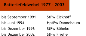 bis September 1991	StFw Eickhoff bis Juni 1994		HptFw Dannebaum bis Dezember 1996		StFw Bhnke bis Dezember 2002		StFw Friehe  Batteriefeldwebel 1977 - 2003